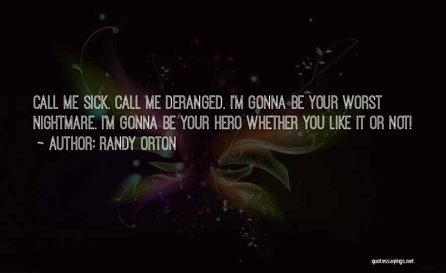 Randy Orton Quotes: Call Me Sick. Call Me Deranged. I'm Gonna Be Your Worst Nightmare. I'm Gonna Be Your Hero Whether You Like