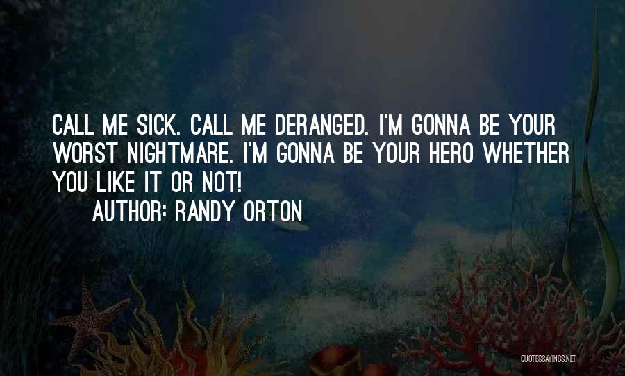 Randy Orton Quotes: Call Me Sick. Call Me Deranged. I'm Gonna Be Your Worst Nightmare. I'm Gonna Be Your Hero Whether You Like