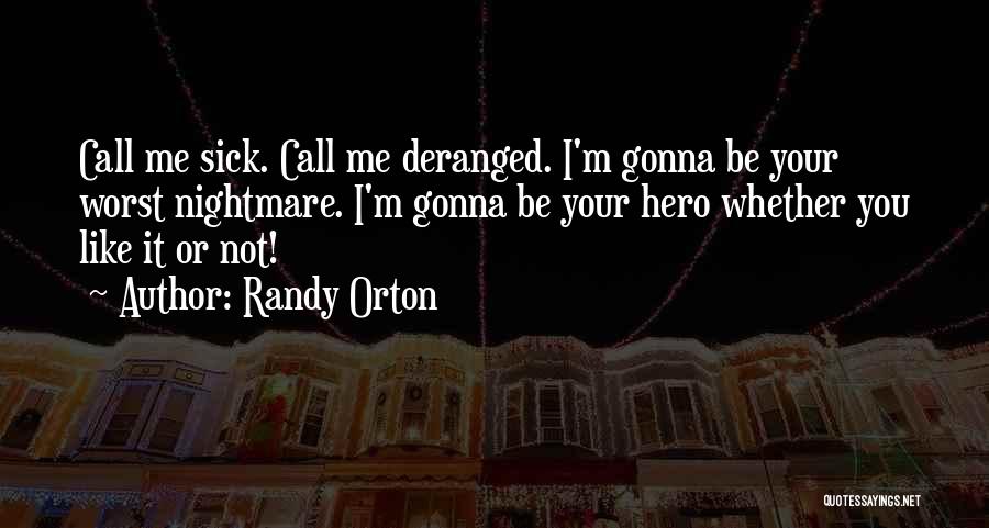 Randy Orton Quotes: Call Me Sick. Call Me Deranged. I'm Gonna Be Your Worst Nightmare. I'm Gonna Be Your Hero Whether You Like