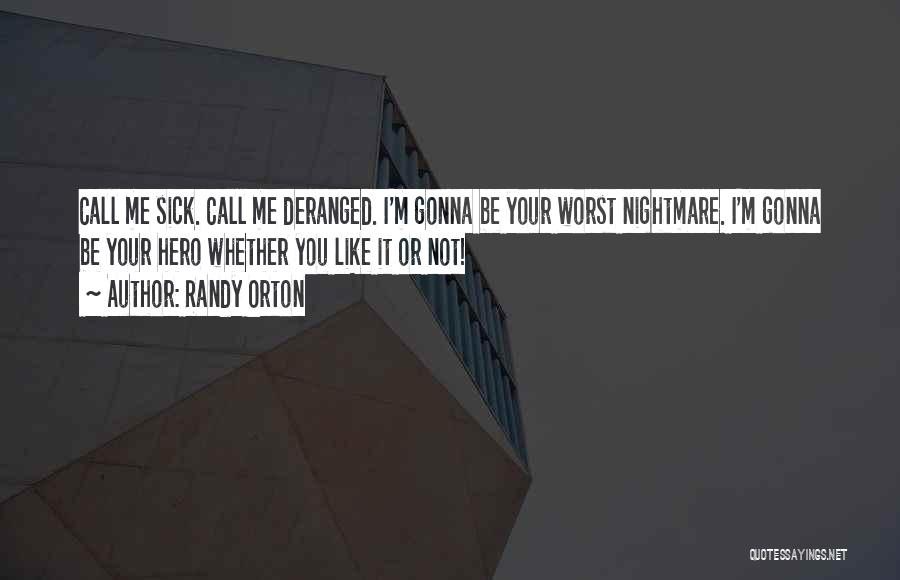 Randy Orton Quotes: Call Me Sick. Call Me Deranged. I'm Gonna Be Your Worst Nightmare. I'm Gonna Be Your Hero Whether You Like