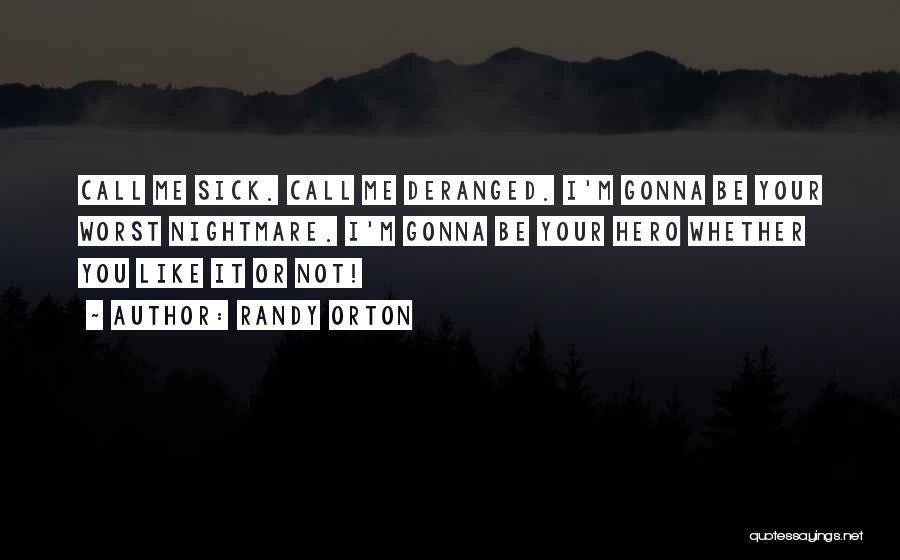 Randy Orton Quotes: Call Me Sick. Call Me Deranged. I'm Gonna Be Your Worst Nightmare. I'm Gonna Be Your Hero Whether You Like