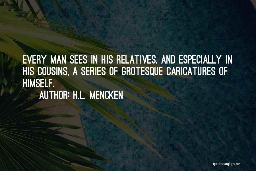 H.L. Mencken Quotes: Every Man Sees In His Relatives, And Especially In His Cousins, A Series Of Grotesque Caricatures Of Himself.