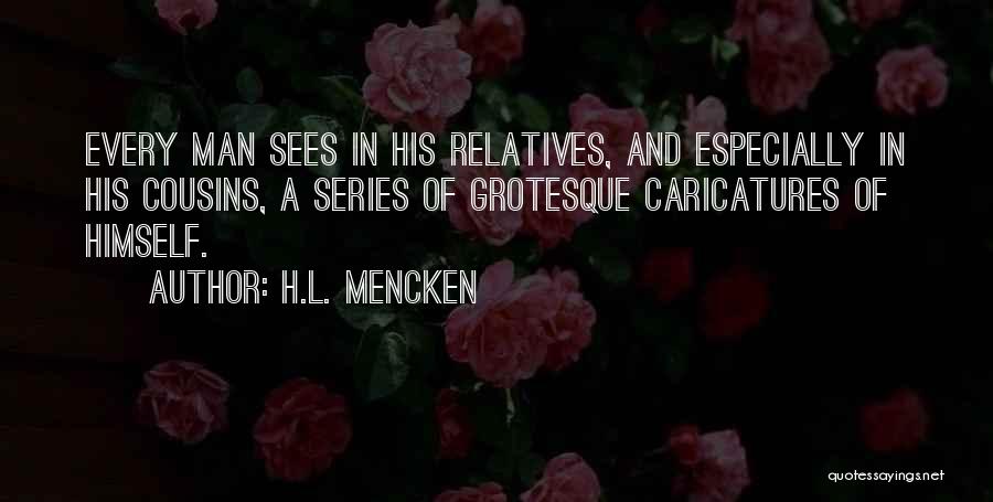 H.L. Mencken Quotes: Every Man Sees In His Relatives, And Especially In His Cousins, A Series Of Grotesque Caricatures Of Himself.