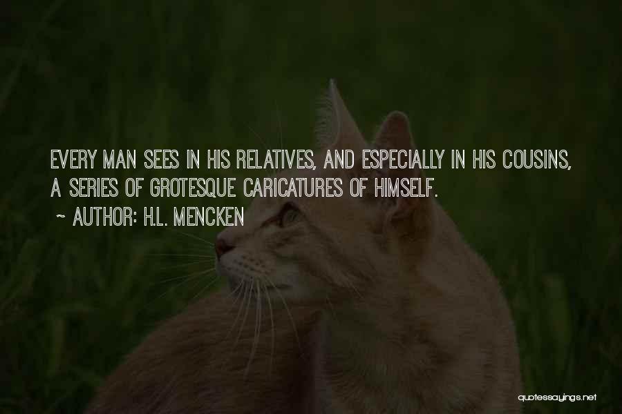 H.L. Mencken Quotes: Every Man Sees In His Relatives, And Especially In His Cousins, A Series Of Grotesque Caricatures Of Himself.