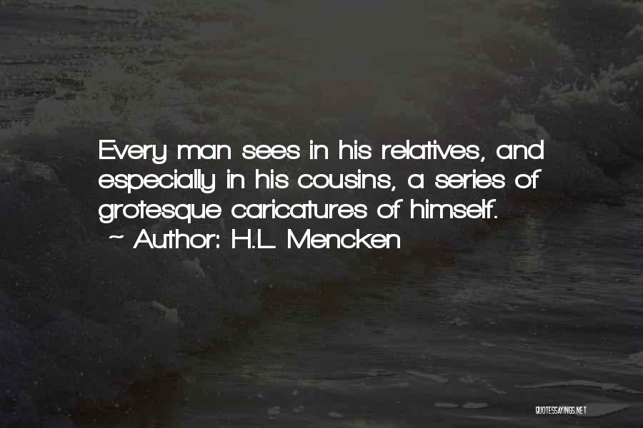 H.L. Mencken Quotes: Every Man Sees In His Relatives, And Especially In His Cousins, A Series Of Grotesque Caricatures Of Himself.