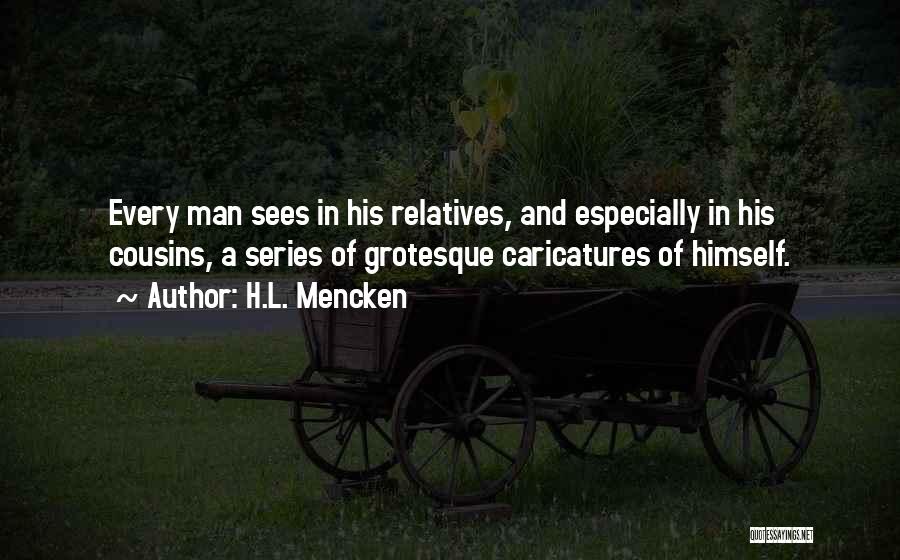 H.L. Mencken Quotes: Every Man Sees In His Relatives, And Especially In His Cousins, A Series Of Grotesque Caricatures Of Himself.