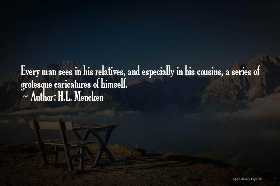 H.L. Mencken Quotes: Every Man Sees In His Relatives, And Especially In His Cousins, A Series Of Grotesque Caricatures Of Himself.