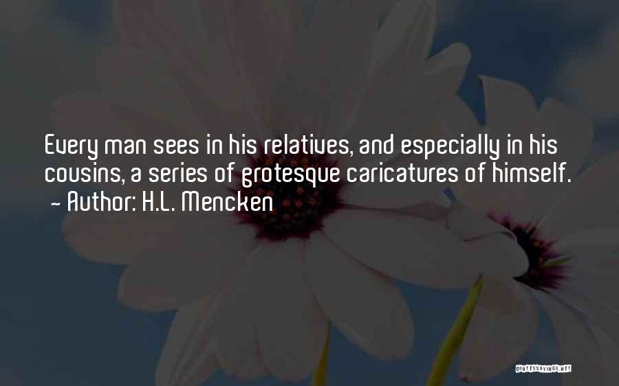 H.L. Mencken Quotes: Every Man Sees In His Relatives, And Especially In His Cousins, A Series Of Grotesque Caricatures Of Himself.