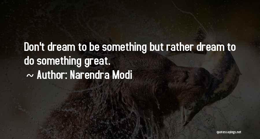 Narendra Modi Quotes: Don't Dream To Be Something But Rather Dream To Do Something Great.