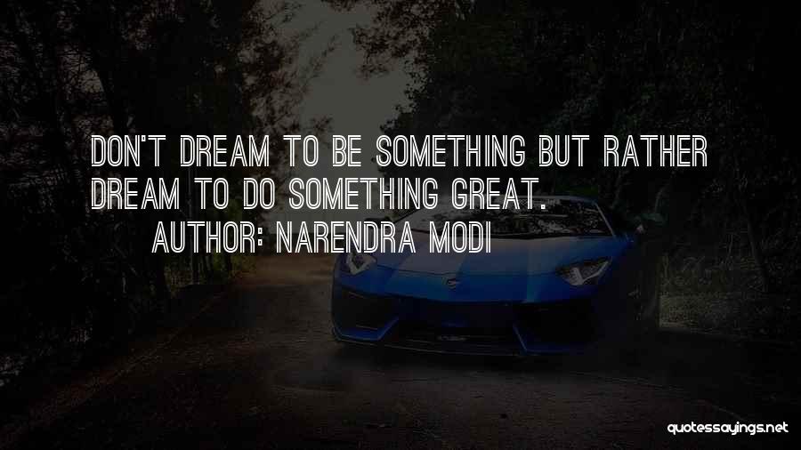 Narendra Modi Quotes: Don't Dream To Be Something But Rather Dream To Do Something Great.