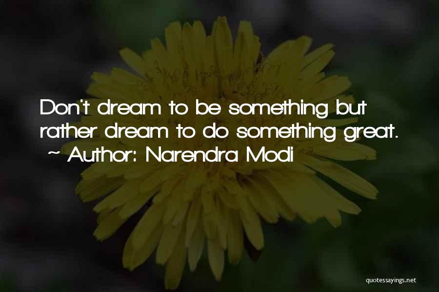 Narendra Modi Quotes: Don't Dream To Be Something But Rather Dream To Do Something Great.
