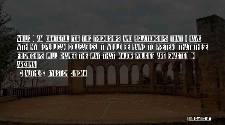 Kyrsten Sinema Quotes: While I Am Grateful For The Friendships And Relationships That I Have With My Republican Colleagues, It Would Be Naive