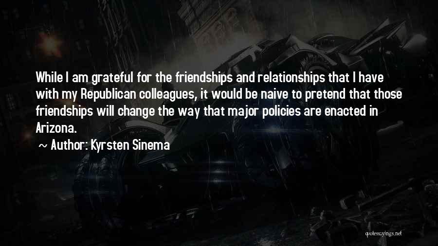 Kyrsten Sinema Quotes: While I Am Grateful For The Friendships And Relationships That I Have With My Republican Colleagues, It Would Be Naive