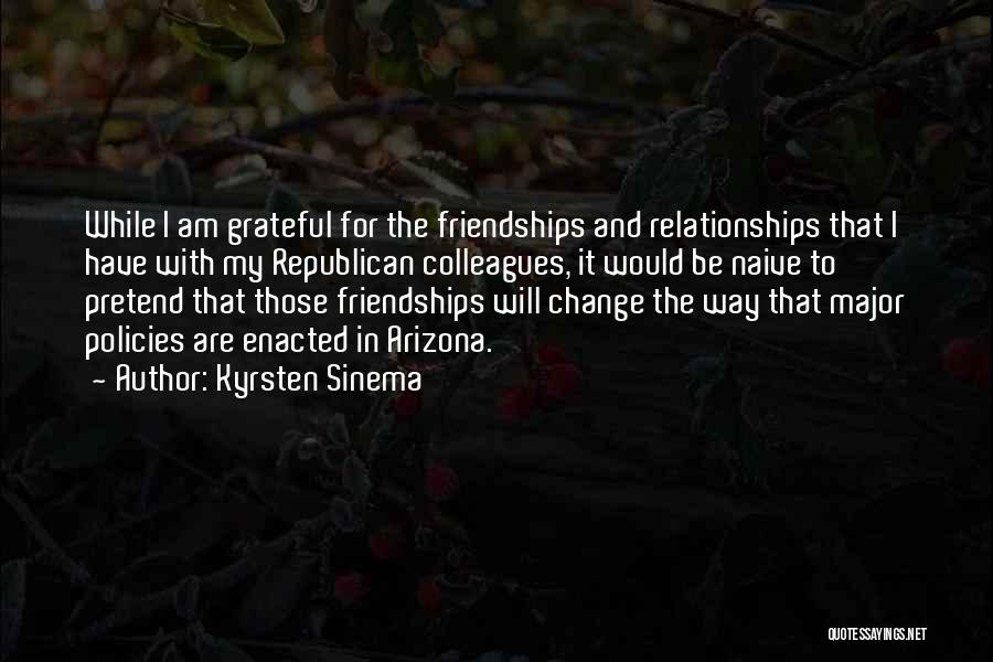 Kyrsten Sinema Quotes: While I Am Grateful For The Friendships And Relationships That I Have With My Republican Colleagues, It Would Be Naive