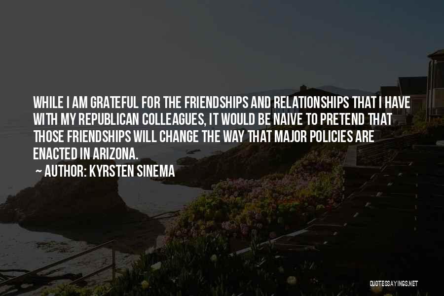 Kyrsten Sinema Quotes: While I Am Grateful For The Friendships And Relationships That I Have With My Republican Colleagues, It Would Be Naive