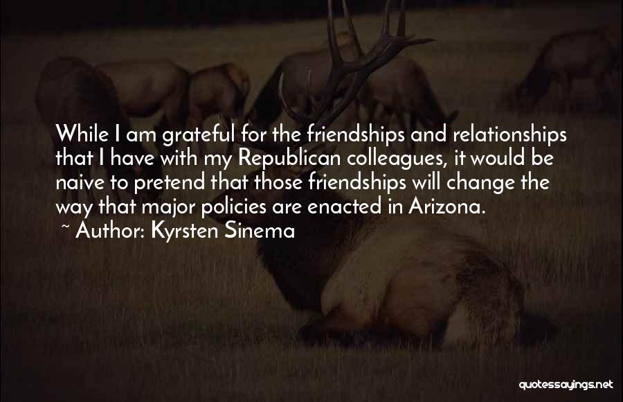 Kyrsten Sinema Quotes: While I Am Grateful For The Friendships And Relationships That I Have With My Republican Colleagues, It Would Be Naive