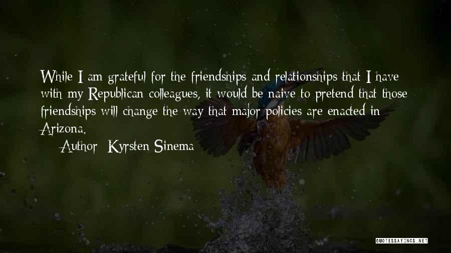 Kyrsten Sinema Quotes: While I Am Grateful For The Friendships And Relationships That I Have With My Republican Colleagues, It Would Be Naive