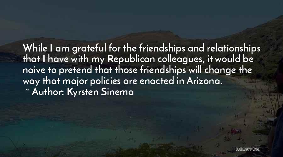 Kyrsten Sinema Quotes: While I Am Grateful For The Friendships And Relationships That I Have With My Republican Colleagues, It Would Be Naive
