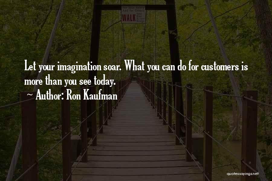 Ron Kaufman Quotes: Let Your Imagination Soar. What You Can Do For Customers Is More Than You See Today.
