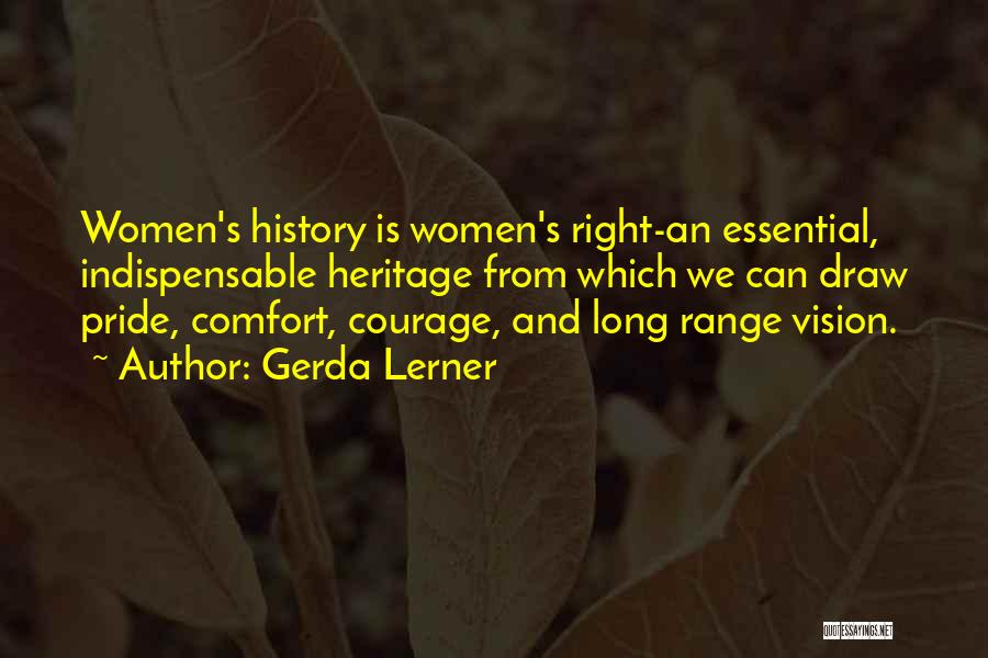 Gerda Lerner Quotes: Women's History Is Women's Right-an Essential, Indispensable Heritage From Which We Can Draw Pride, Comfort, Courage, And Long Range Vision.