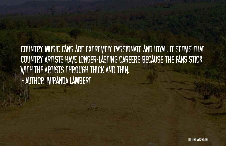Miranda Lambert Quotes: Country Music Fans Are Extremely Passionate And Loyal. It Seems That Country Artists Have Longer-lasting Careers Because The Fans Stick