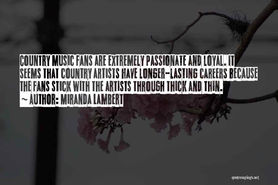 Miranda Lambert Quotes: Country Music Fans Are Extremely Passionate And Loyal. It Seems That Country Artists Have Longer-lasting Careers Because The Fans Stick
