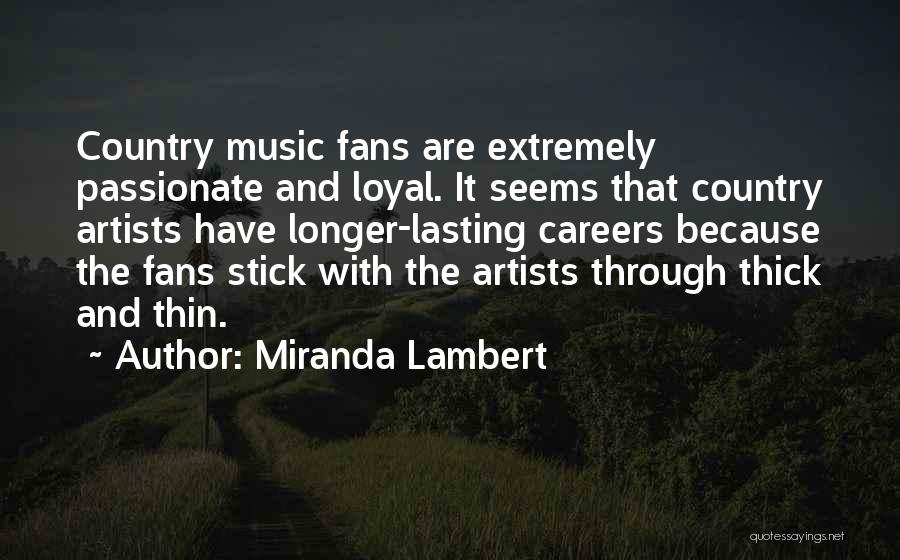 Miranda Lambert Quotes: Country Music Fans Are Extremely Passionate And Loyal. It Seems That Country Artists Have Longer-lasting Careers Because The Fans Stick