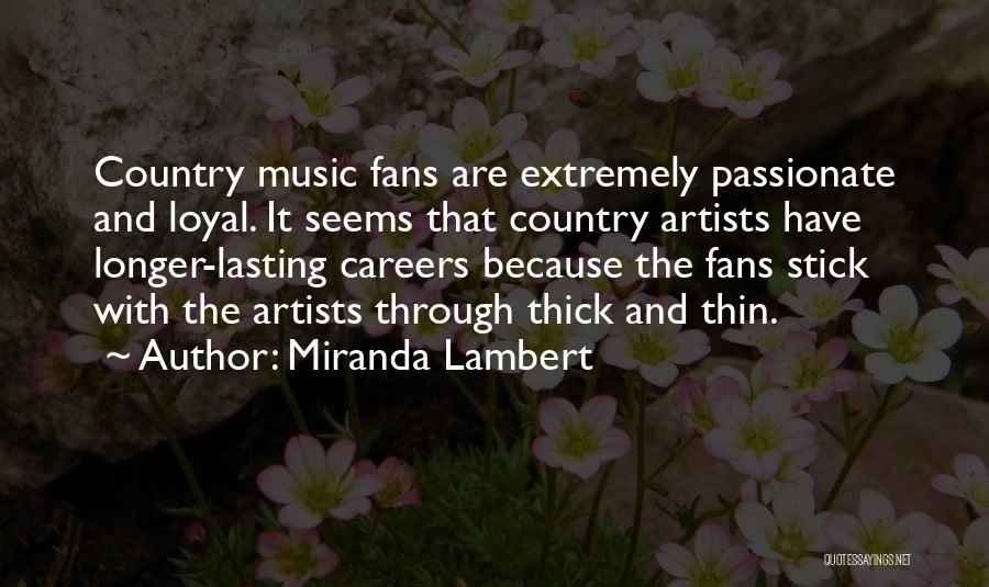 Miranda Lambert Quotes: Country Music Fans Are Extremely Passionate And Loyal. It Seems That Country Artists Have Longer-lasting Careers Because The Fans Stick