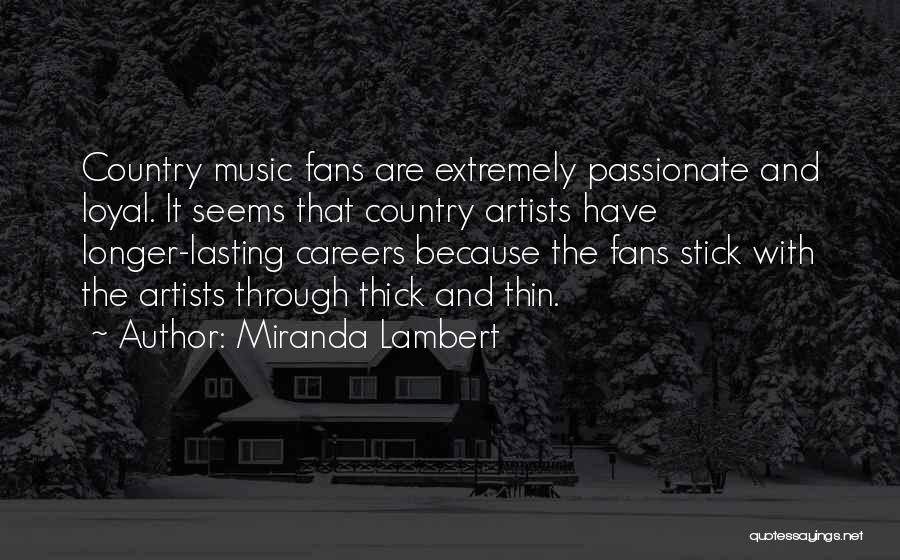 Miranda Lambert Quotes: Country Music Fans Are Extremely Passionate And Loyal. It Seems That Country Artists Have Longer-lasting Careers Because The Fans Stick