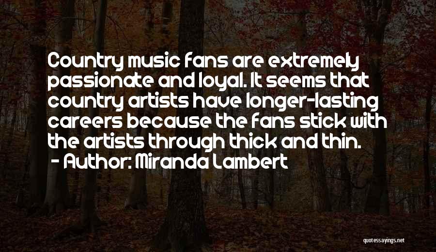 Miranda Lambert Quotes: Country Music Fans Are Extremely Passionate And Loyal. It Seems That Country Artists Have Longer-lasting Careers Because The Fans Stick