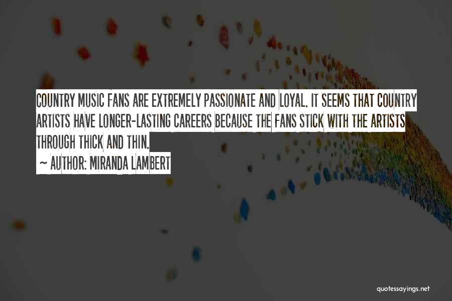 Miranda Lambert Quotes: Country Music Fans Are Extremely Passionate And Loyal. It Seems That Country Artists Have Longer-lasting Careers Because The Fans Stick