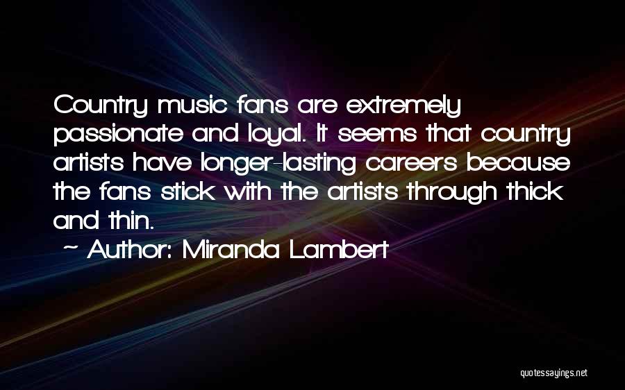 Miranda Lambert Quotes: Country Music Fans Are Extremely Passionate And Loyal. It Seems That Country Artists Have Longer-lasting Careers Because The Fans Stick