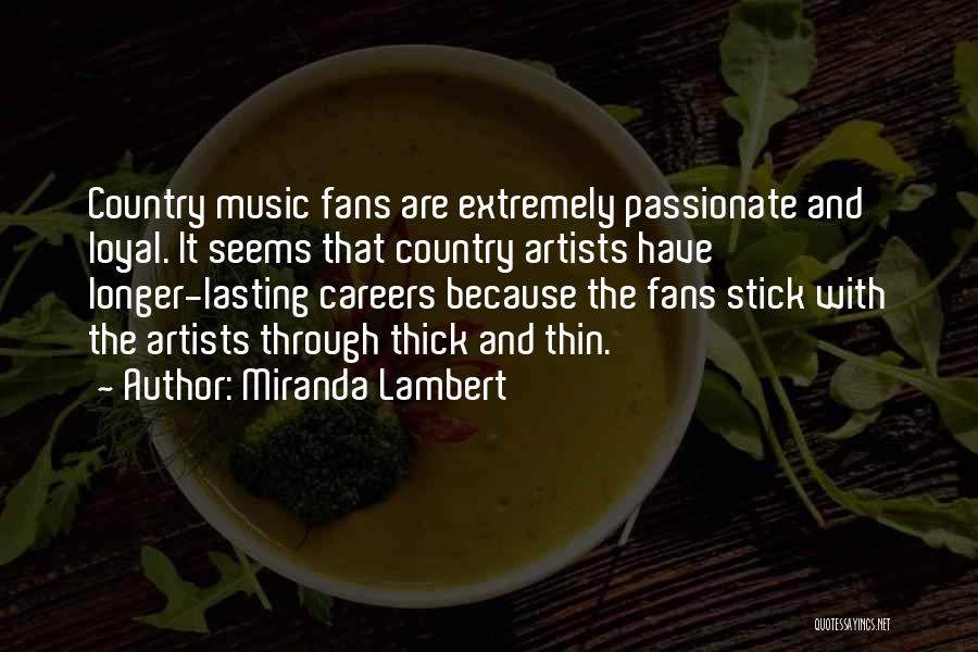 Miranda Lambert Quotes: Country Music Fans Are Extremely Passionate And Loyal. It Seems That Country Artists Have Longer-lasting Careers Because The Fans Stick