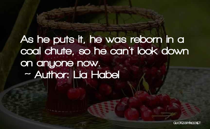 Lia Habel Quotes: As He Puts It, He Was Reborn In A Coal Chute, So He Can't Look Down On Anyone Now.