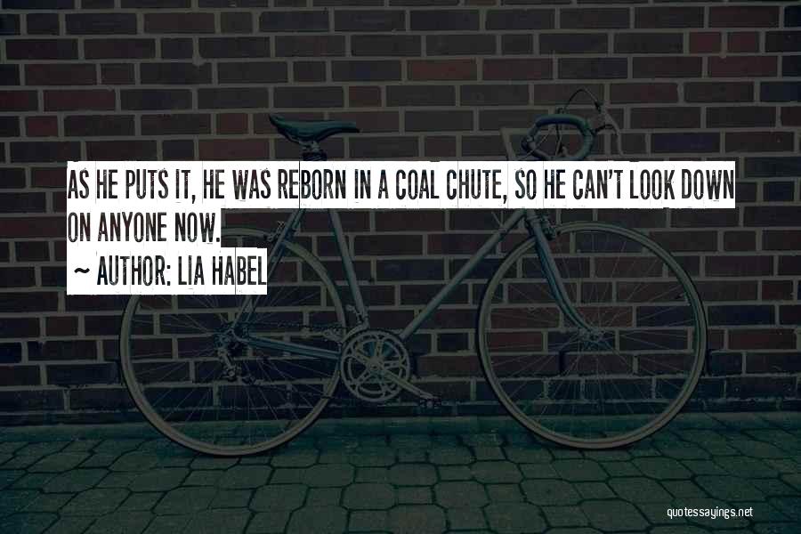 Lia Habel Quotes: As He Puts It, He Was Reborn In A Coal Chute, So He Can't Look Down On Anyone Now.