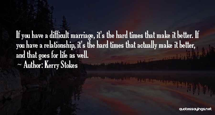 Kerry Stokes Quotes: If You Have A Difficult Marriage, It's The Hard Times That Make It Better. If You Have A Relationship, It's