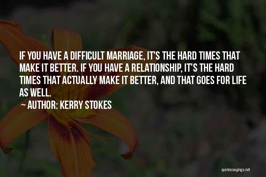 Kerry Stokes Quotes: If You Have A Difficult Marriage, It's The Hard Times That Make It Better. If You Have A Relationship, It's