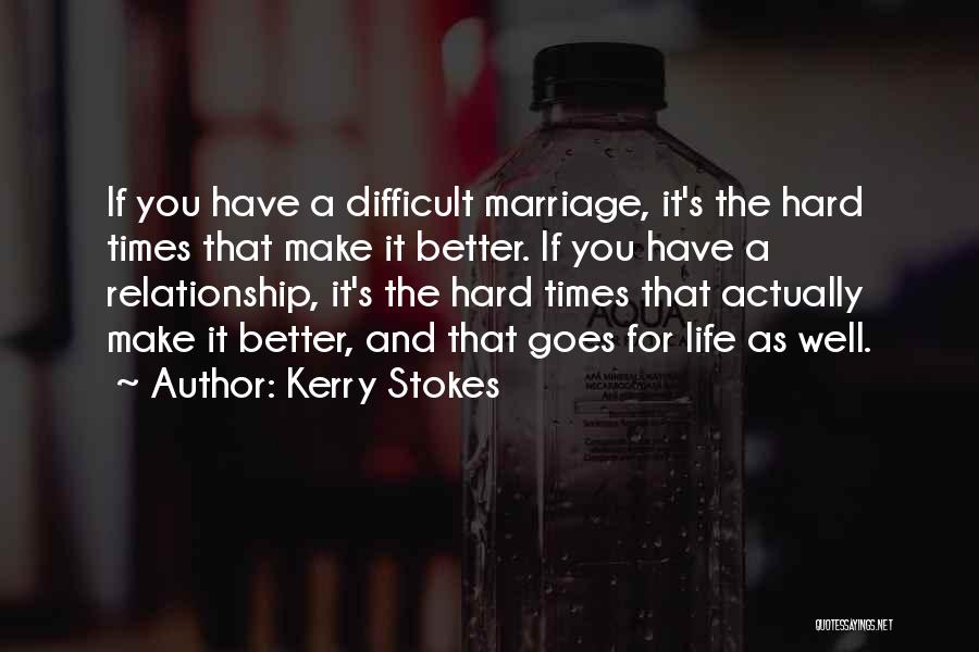 Kerry Stokes Quotes: If You Have A Difficult Marriage, It's The Hard Times That Make It Better. If You Have A Relationship, It's