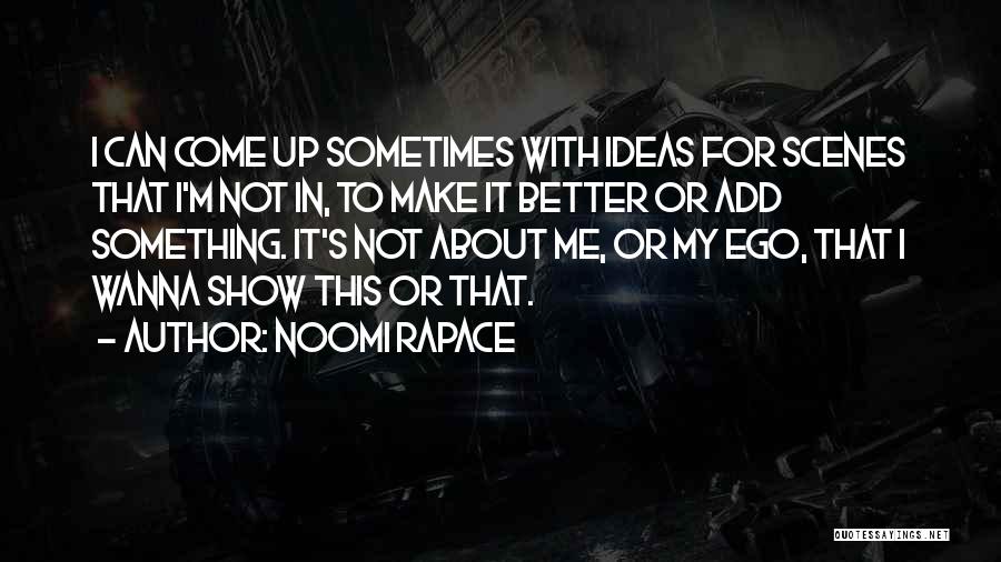 Noomi Rapace Quotes: I Can Come Up Sometimes With Ideas For Scenes That I'm Not In, To Make It Better Or Add Something.