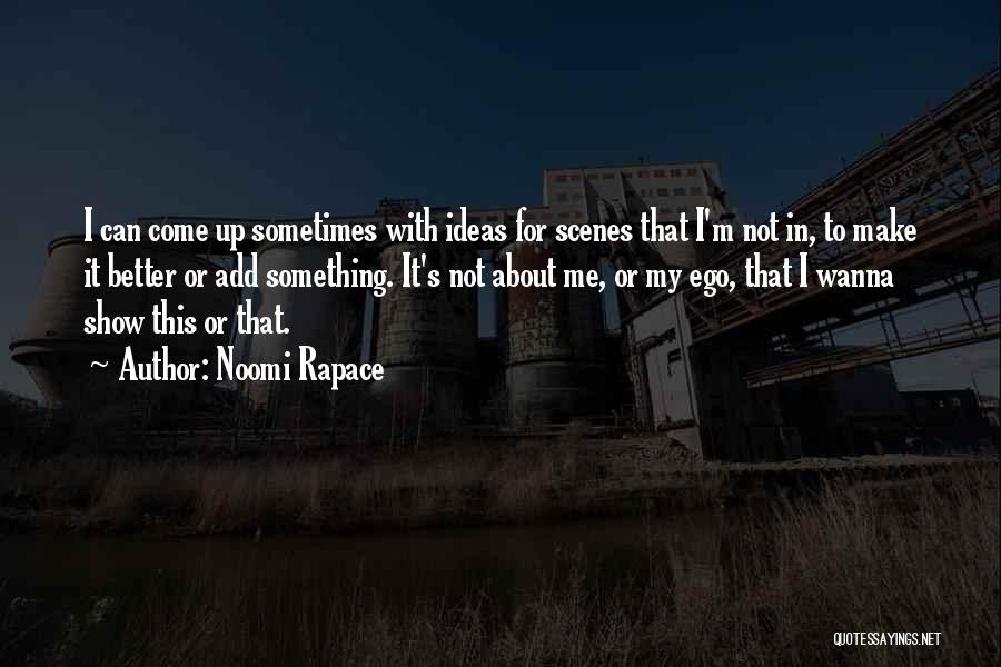 Noomi Rapace Quotes: I Can Come Up Sometimes With Ideas For Scenes That I'm Not In, To Make It Better Or Add Something.