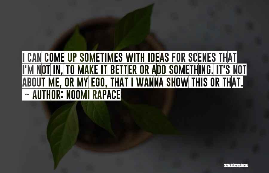 Noomi Rapace Quotes: I Can Come Up Sometimes With Ideas For Scenes That I'm Not In, To Make It Better Or Add Something.