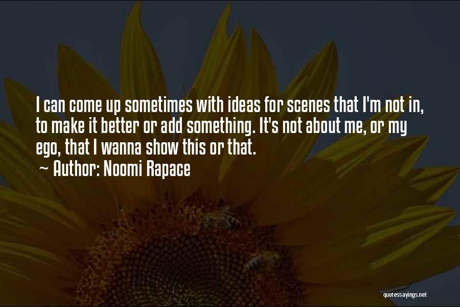 Noomi Rapace Quotes: I Can Come Up Sometimes With Ideas For Scenes That I'm Not In, To Make It Better Or Add Something.