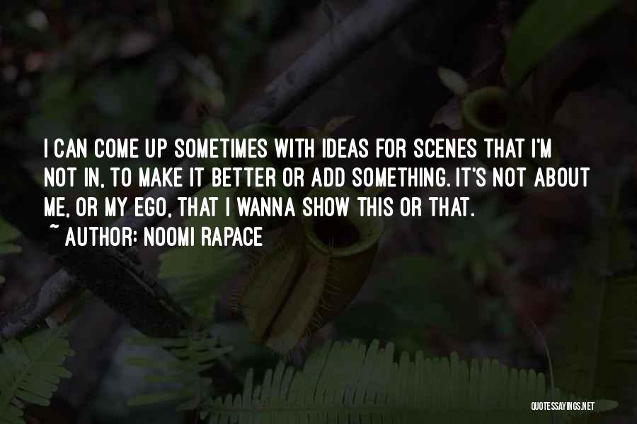 Noomi Rapace Quotes: I Can Come Up Sometimes With Ideas For Scenes That I'm Not In, To Make It Better Or Add Something.