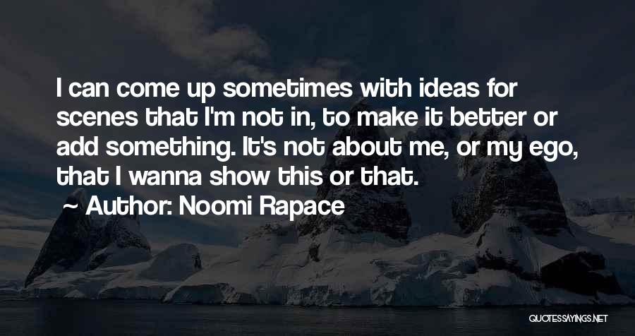 Noomi Rapace Quotes: I Can Come Up Sometimes With Ideas For Scenes That I'm Not In, To Make It Better Or Add Something.