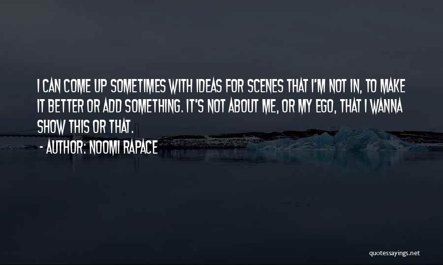 Noomi Rapace Quotes: I Can Come Up Sometimes With Ideas For Scenes That I'm Not In, To Make It Better Or Add Something.