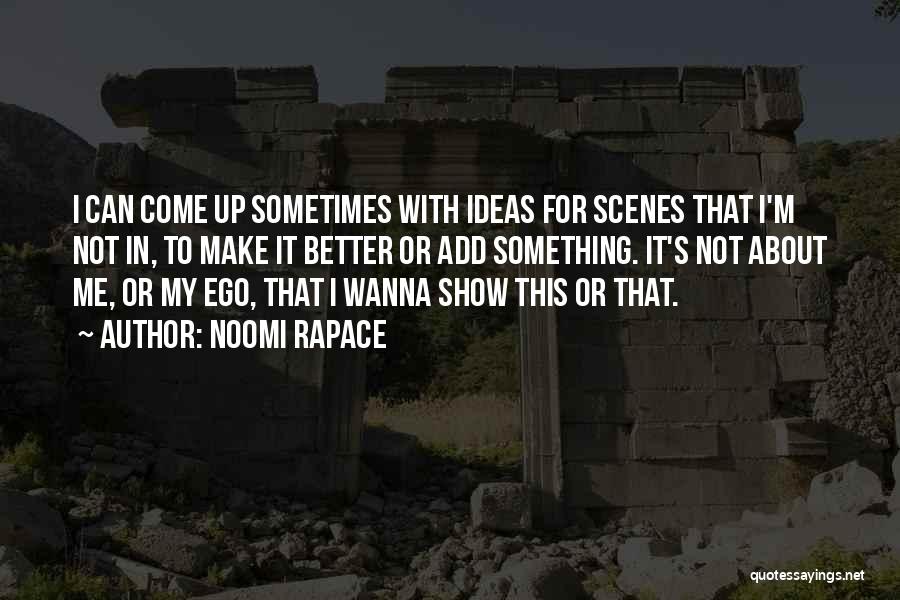 Noomi Rapace Quotes: I Can Come Up Sometimes With Ideas For Scenes That I'm Not In, To Make It Better Or Add Something.