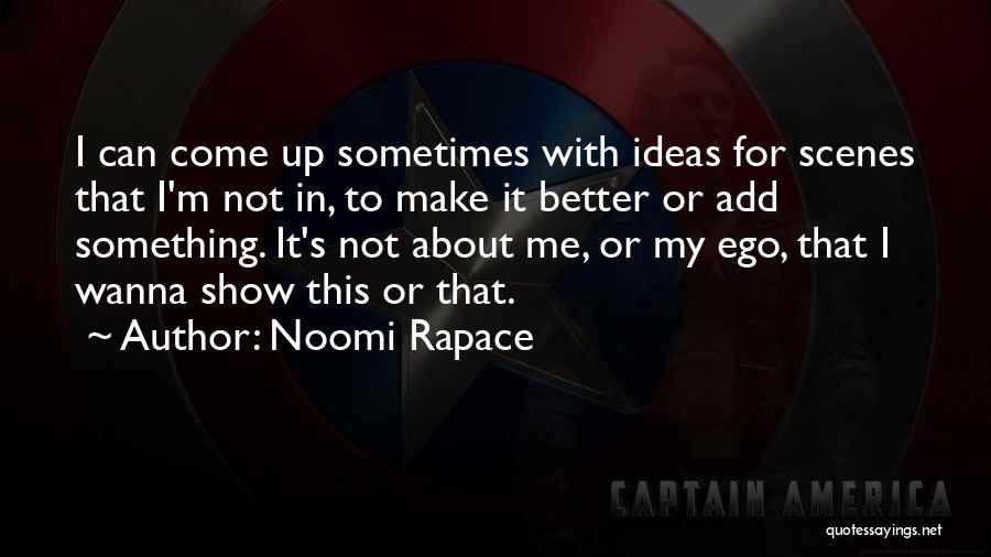 Noomi Rapace Quotes: I Can Come Up Sometimes With Ideas For Scenes That I'm Not In, To Make It Better Or Add Something.