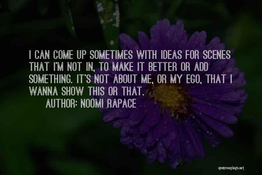 Noomi Rapace Quotes: I Can Come Up Sometimes With Ideas For Scenes That I'm Not In, To Make It Better Or Add Something.