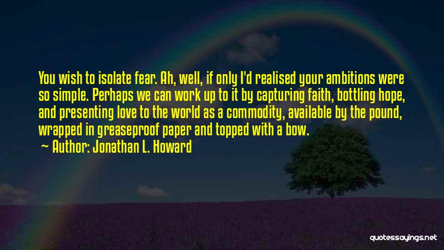 Jonathan L. Howard Quotes: You Wish To Isolate Fear. Ah, Well, If Only I'd Realised Your Ambitions Were So Simple. Perhaps We Can Work