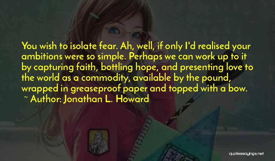 Jonathan L. Howard Quotes: You Wish To Isolate Fear. Ah, Well, If Only I'd Realised Your Ambitions Were So Simple. Perhaps We Can Work